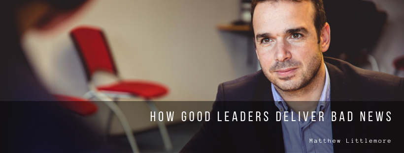 Matthew Littlemore How Good Leaders Deliver Bad News