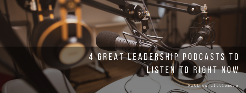 Matthew Littlemore 4 Great Leadership Podcasts To Listen To Right Now